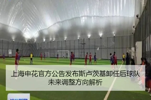 上海申花官方公告发布斯卢茨基卸任后球队未来调整方向解析